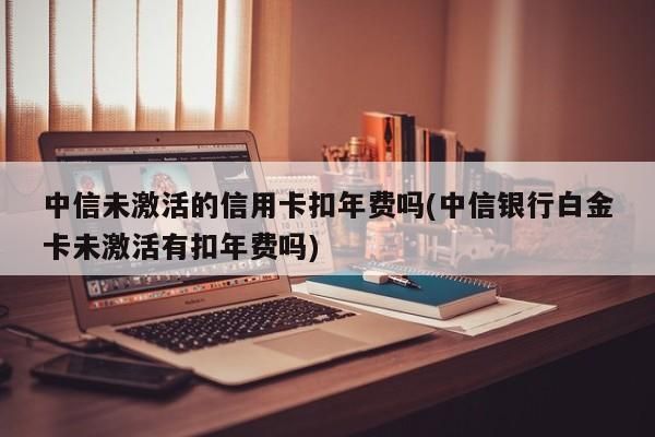 中信银行银行卡没激活影响信用吗？（办理信用社的信用卡不激活会不会有什么影响）